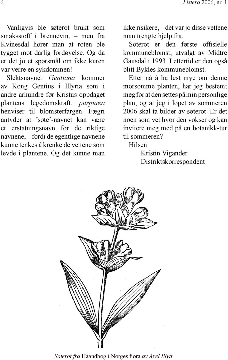 Slektsnavnet Gentiana kommer av Kong Gentius i Illyria som i andre århundre før Kristus oppdaget plantens legedomskraft, purpurea henviser til blomsterfargen.