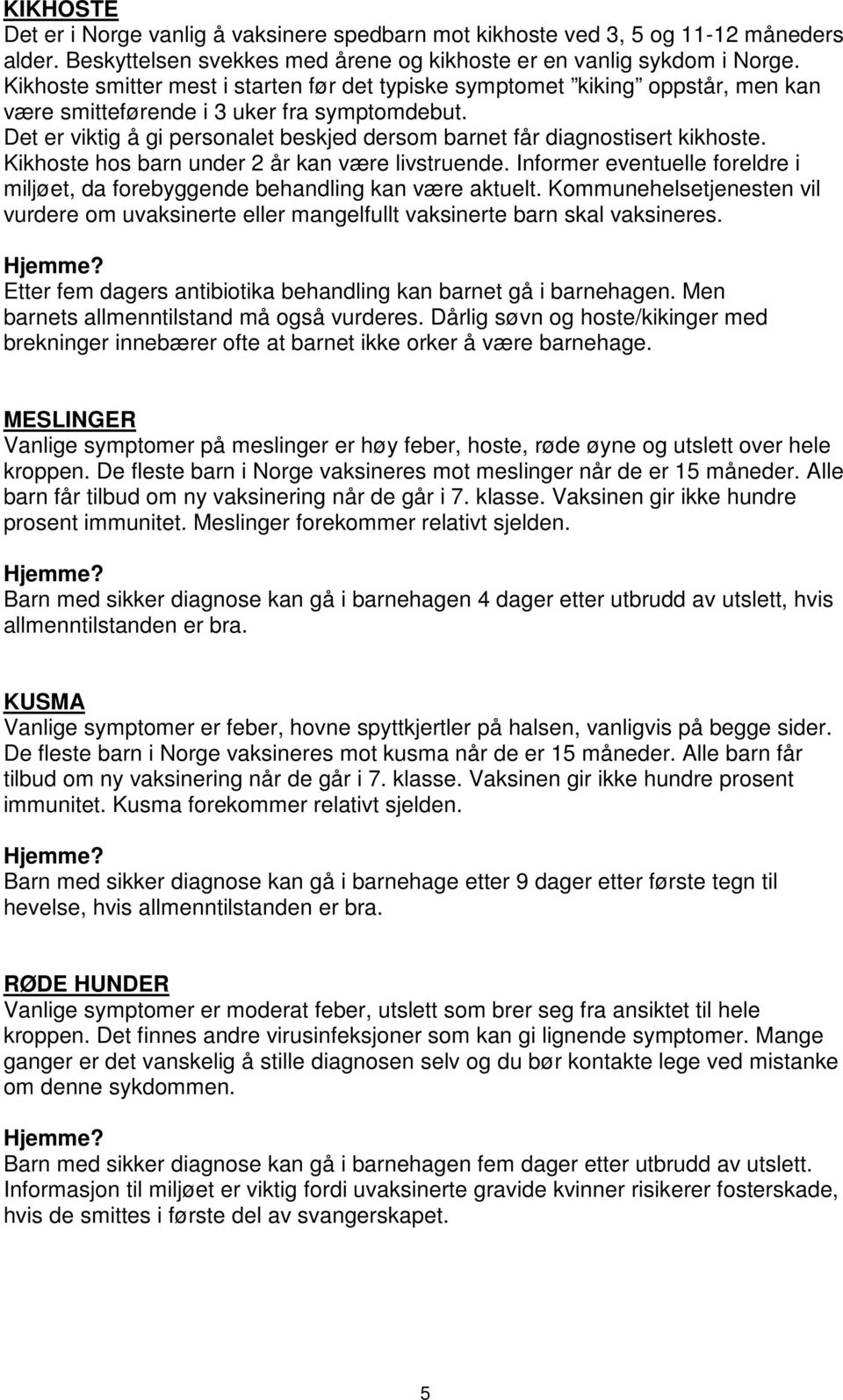 Det er viktig å gi personalet beskjed dersom barnet får diagnostisert kikhoste. Kikhoste hos barn under 2 år kan være livstruende.