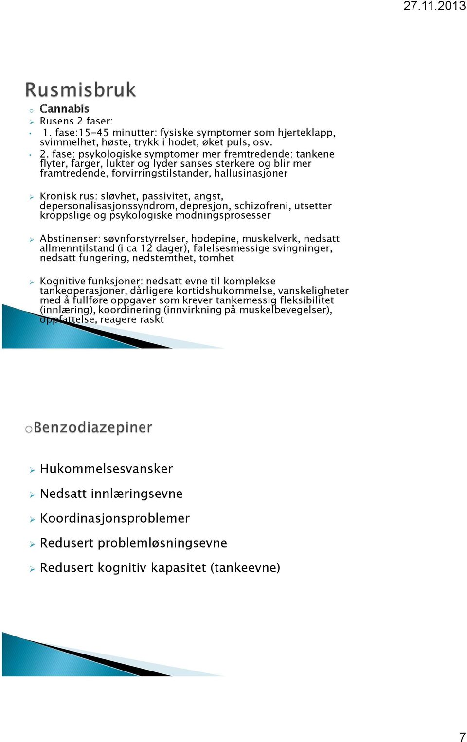 fase: psykologiske symptomer mer fremtredende: tankene flyter, farger, lukter og lyder sanses sterkere og blir mer framtredende, forvirringstilstander, hallusinasjoner Kronisk rus: sløvhet,