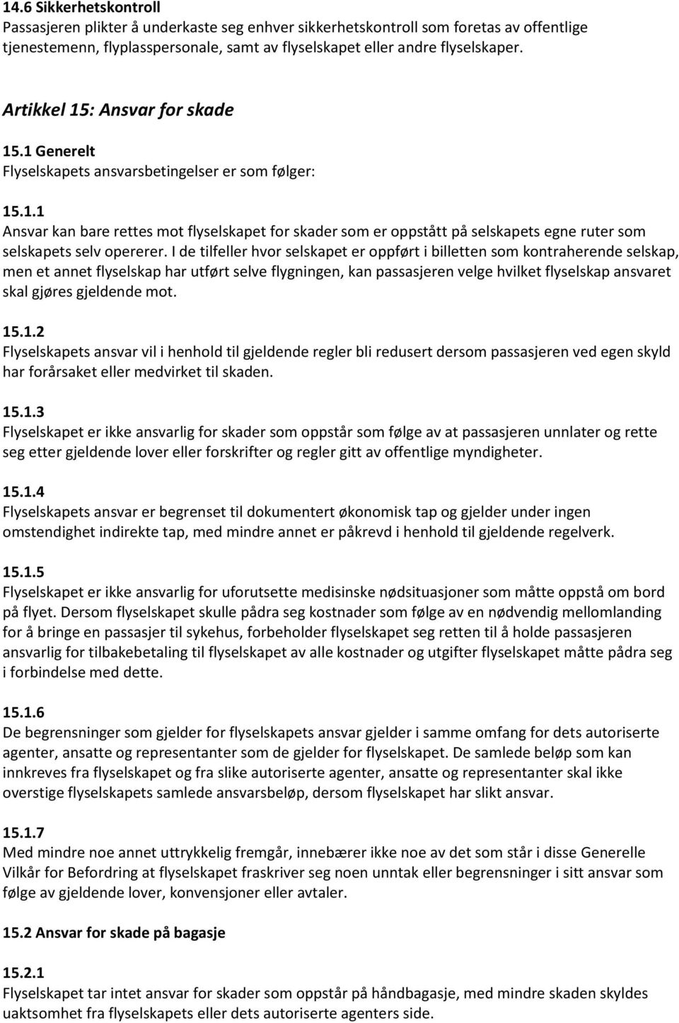 I de tilfeller hvor selskapet er oppført i billetten som kontraherende selskap, men et annet flyselskap har utført selve flygningen, kan passasjeren velge hvilket flyselskap ansvaret skal gjøres