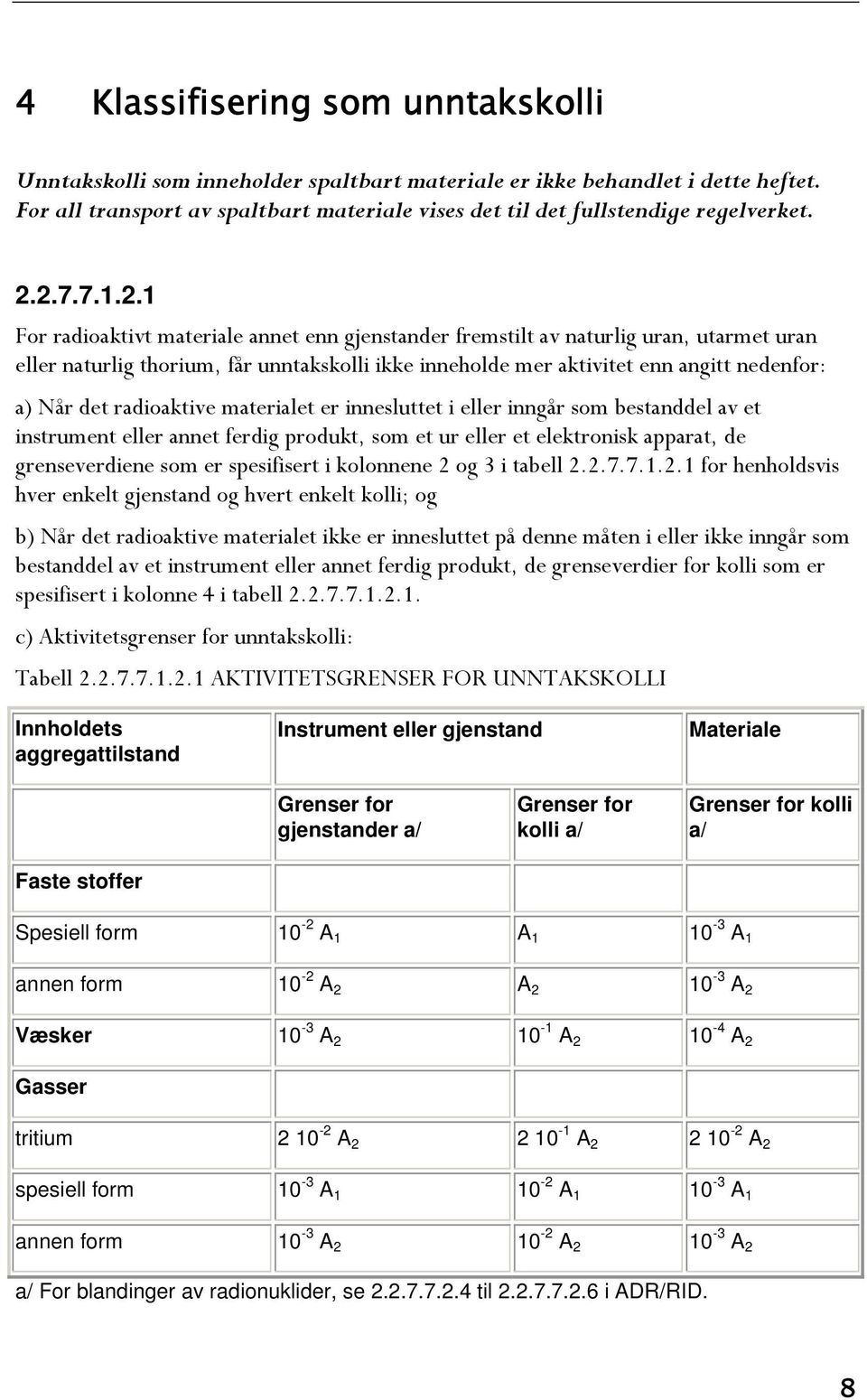 Når det radioaktive materialet er innesluttet i eller inngår som bestanddel av et instrument eller annet ferdig produkt, som et ur eller et elektronisk apparat, de grenseverdiene som er spesifisert i