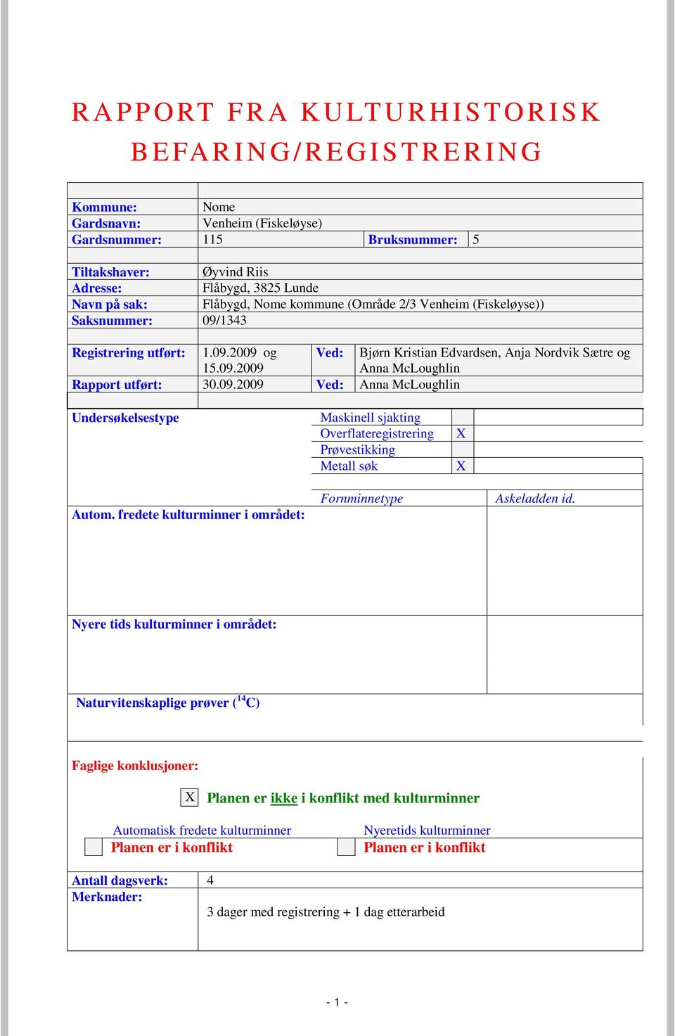 09.2009 Ved: Anna McLoughlin Undersøkelsestype Maskinell sjakting Overflateregistrering Prøvestikking Metall søk X X Autom. fredete kulturminner i området: Fornminnetype Askeladden id.