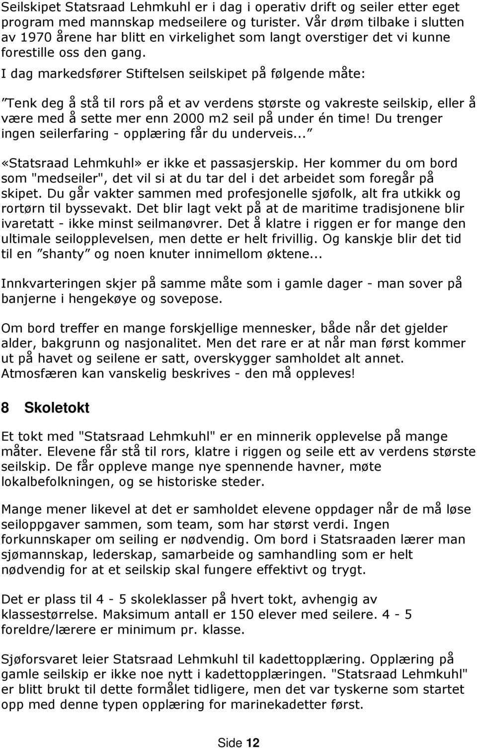 I dag markedsfører Stiftelsen seilskipet på følgende måte: Tenk deg å stå til rors på et av verdens største og vakreste seilskip, eller å være med å sette mer enn 2000 m2 seil på under én time!