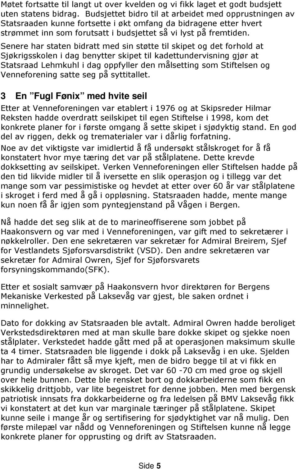 Senere har staten bidratt med sin støtte til skipet og det forhold at Sjøkrigsskolen i dag benytter skipet til kadettundervisning gjør at Statsraad Lehmkuhl i dag oppfyller den målsetting som