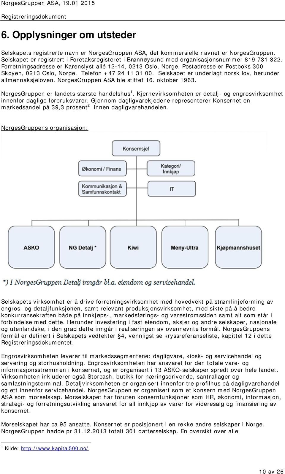 Postadresse er Postboks 300 Skøyen, 0213 Oslo, Norge. Telefon +47 24 11 31 00. Selskapet er underlagt norsk lov, herunder allmennaksjeloven. NorgesGruppen ASA ble stiftet 16. oktober 1963.