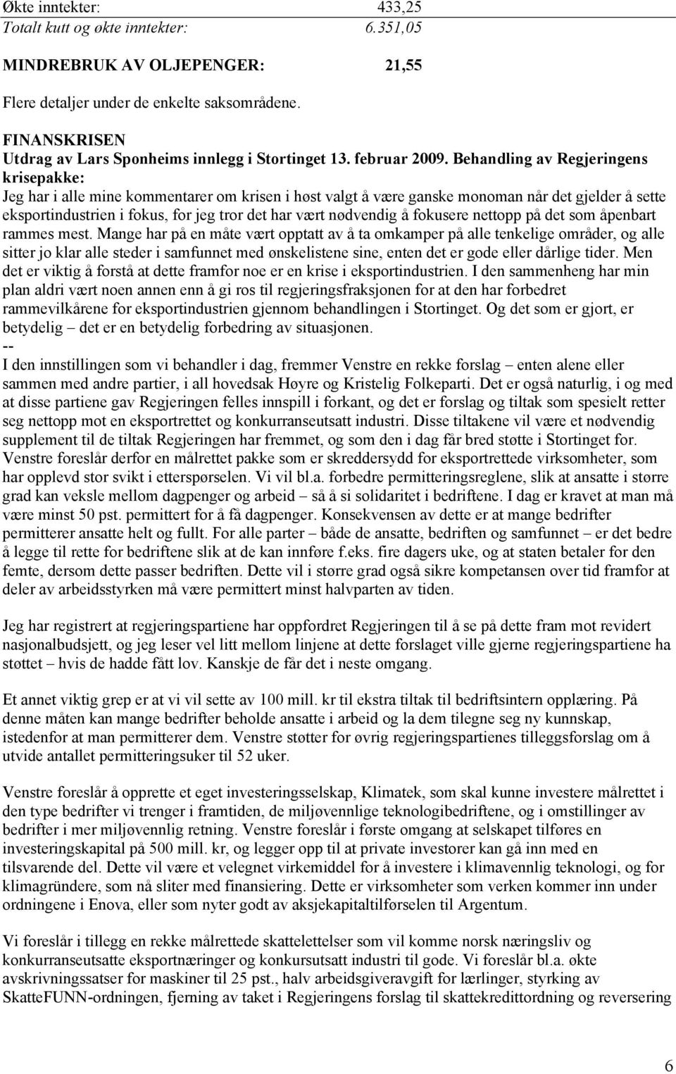 Behandling av Regjeringens krisepakke: Jeg har i alle mine kommentarer om krisen i høst valgt å være ganske monoman når det gjelder å sette eksportindustrien i fokus, for jeg tror det har vært