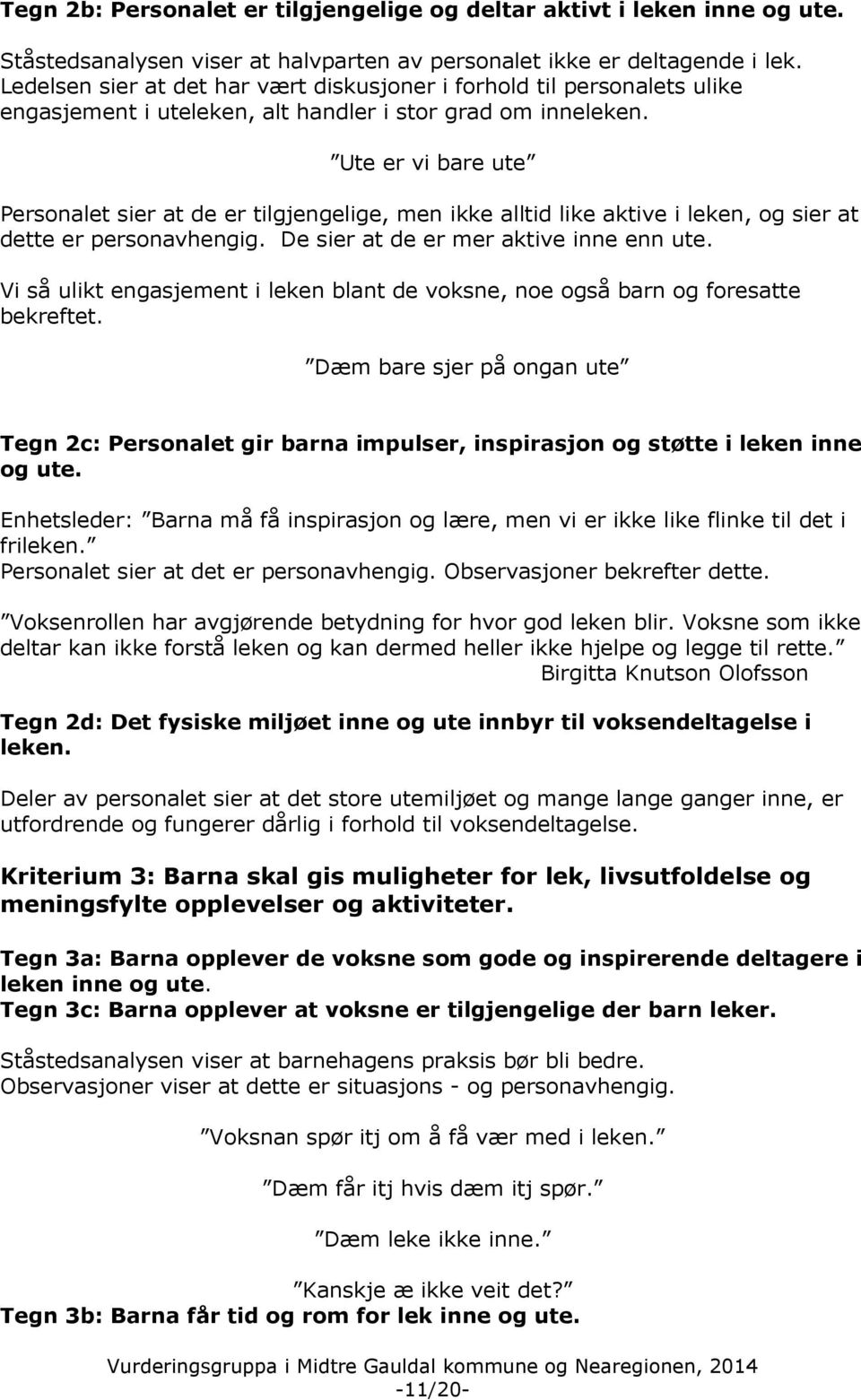 Ute er vi bare ute Personalet sier at de er tilgjengelige, men ikke alltid like aktive i leken, og sier at dette er personavhengig. De sier at de er mer aktive inne enn ute.