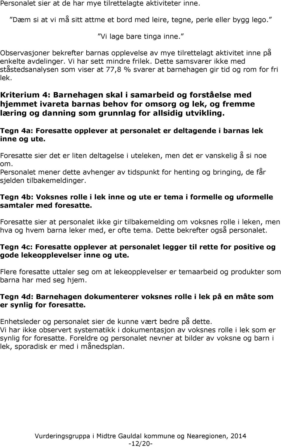 Dette samsvarer ikke med ståstedsanalysen som viser at 77,8 % svarer at barnehagen gir tid og rom for fri lek.