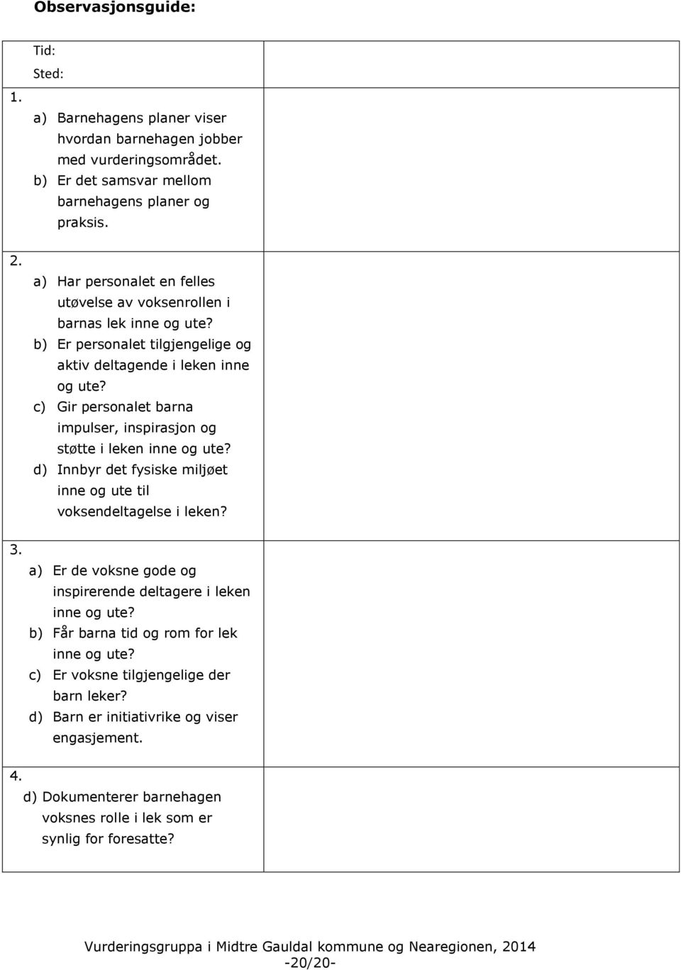 c) Gir personalet barna impulser, inspirasjon og støtte i leken inne og ute? d) Innbyr det fysiske miljøet inne og ute til voksendeltagelse i leken? 3.