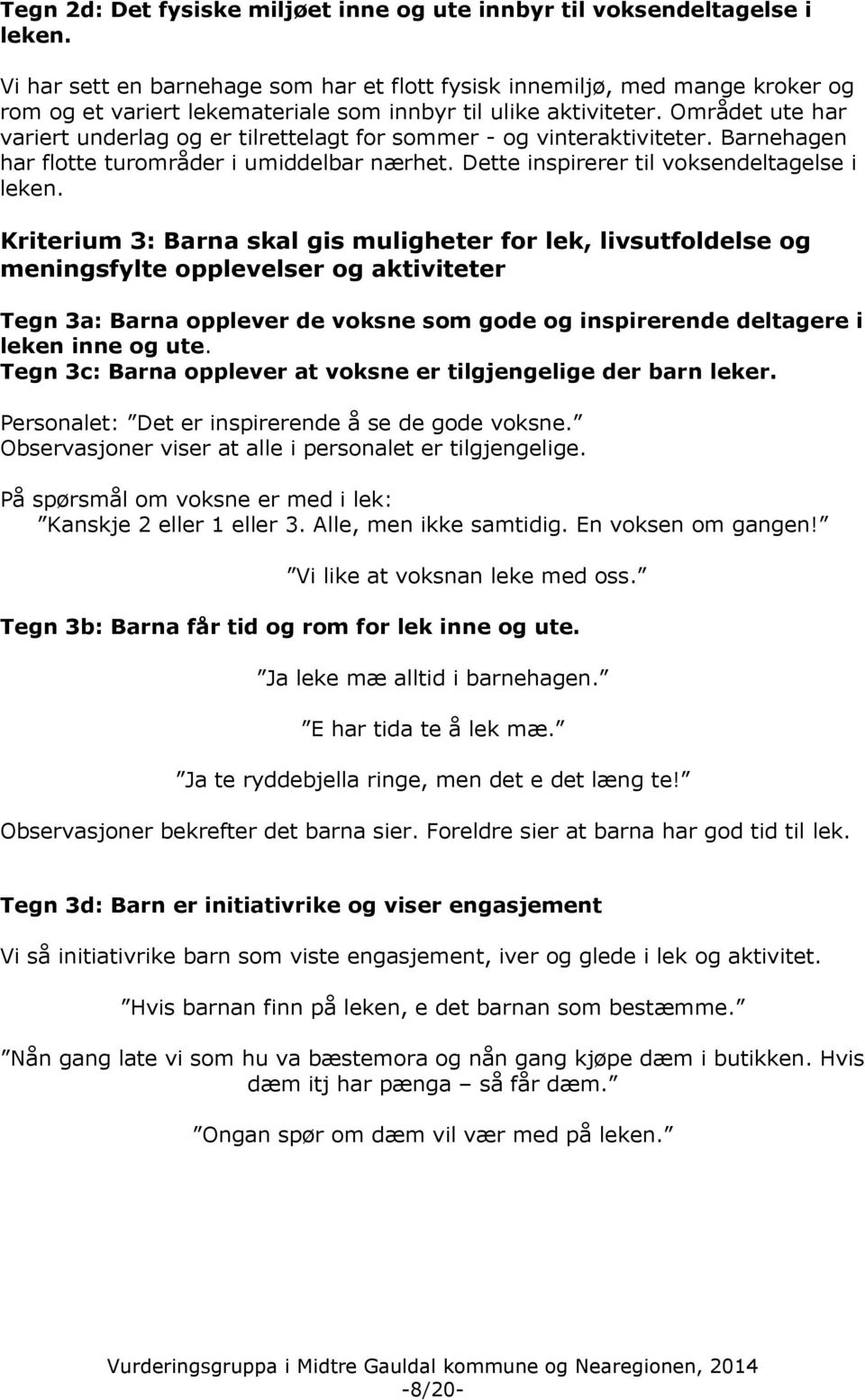 Området ute har variert underlag og er tilrettelagt for sommer - og vinteraktiviteter. Barnehagen har flotte turområder i umiddelbar nærhet. Dette inspirerer til voksendeltagelse i leken.