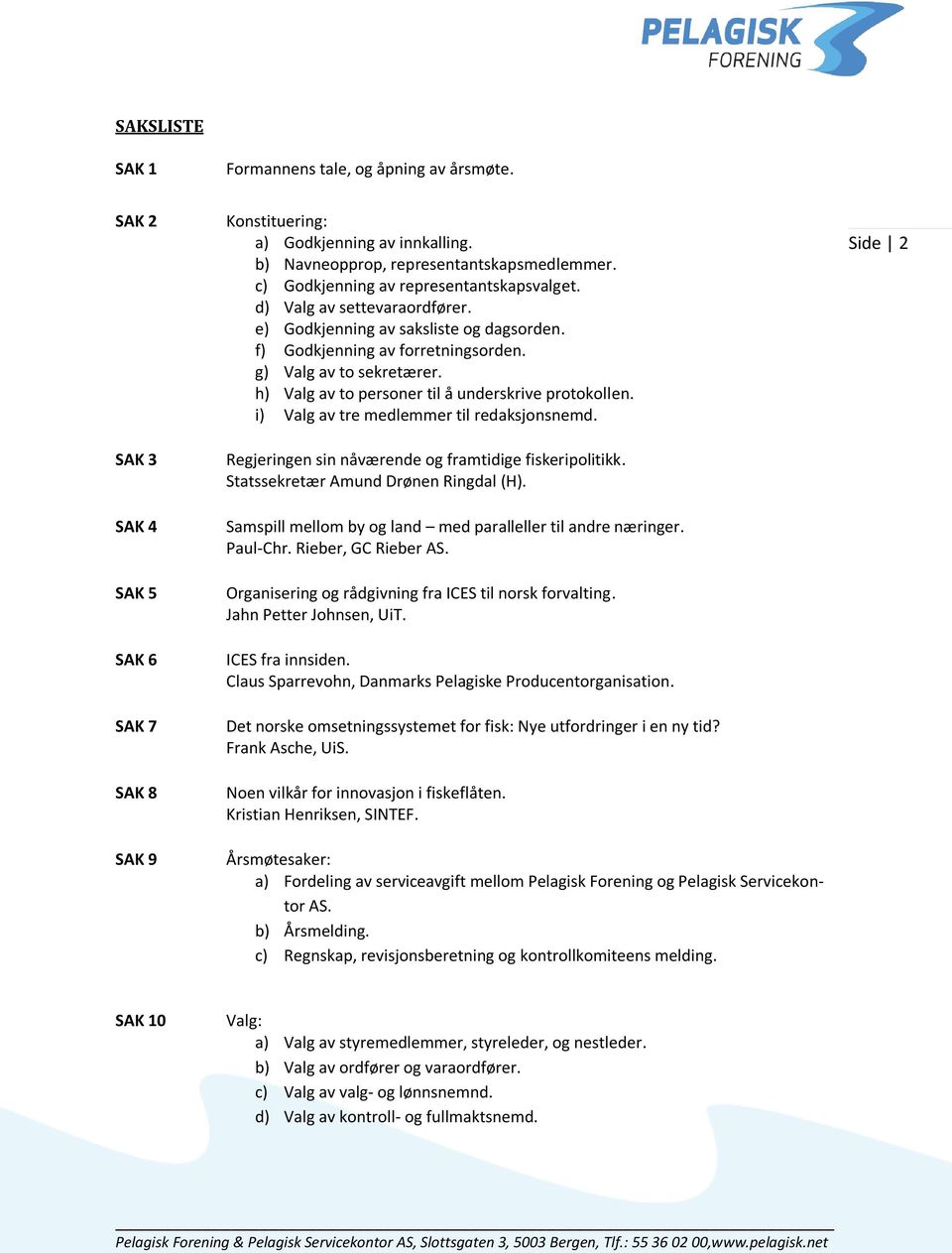 h) Valg av to personer til å underskrive protokollen. i) Valg av tre medlemmer til redaksjonsnemd. Regjeringen sin nåværende og framtidige fiskeripolitikk. Statssekretær Amund Drønen Ringdal (H).