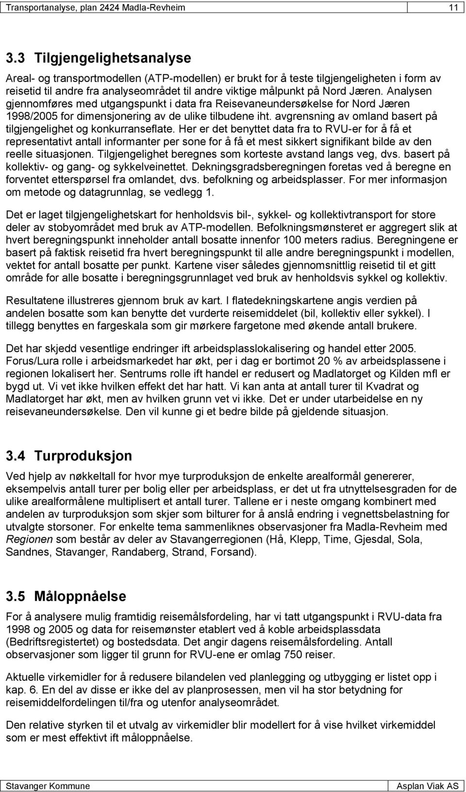 Analysen gjennomføres med utgangspunkt i data fra Reisevaneundersøkelse for Nord Jæren 1998/2005 for dimensjonering av de ulike tilbudene iht.