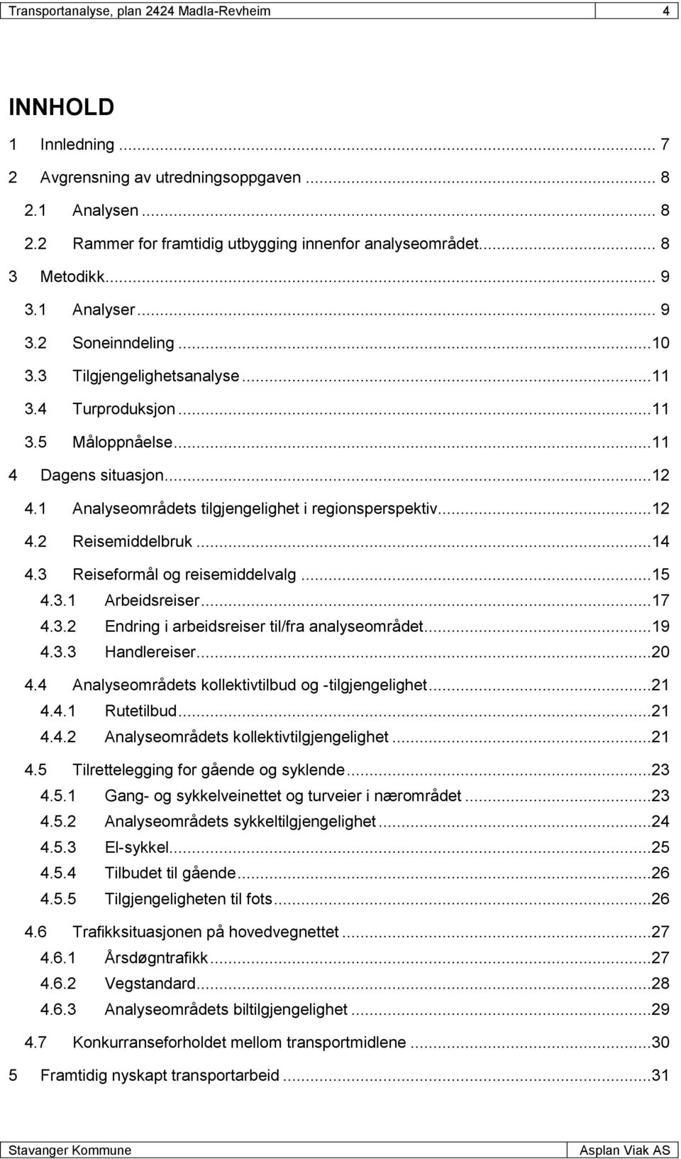 1 Analyseområdets tilgjengelighet i regionsperspektiv...12 4.2 Reisemiddelbruk...14 4.3 Reiseformål og reisemiddelvalg...15 4.3.1 Arbeidsreiser...17 4.3.2 Endring i arbeidsreiser til/fra analyseområdet.