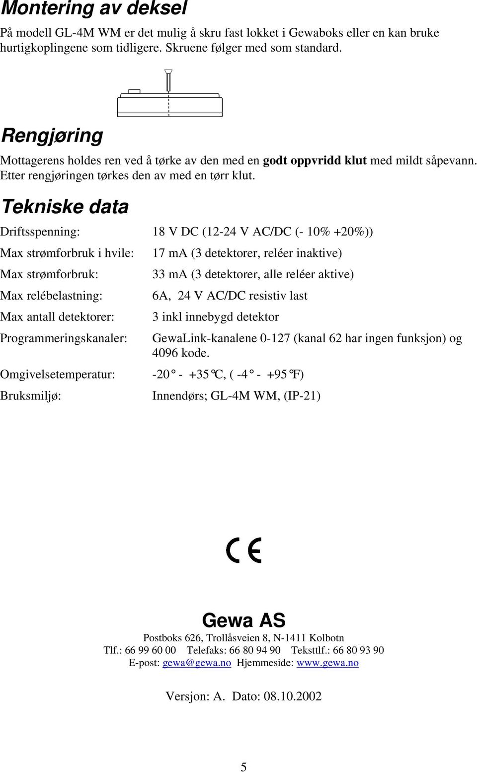 Tekniske data Driftsspenning: 18 V DC (12-24 V AC/DC (- 10% +20%)) Max strømforbruk i hvile: 17 ma (3 detektorer, reléer inaktive) Max strømforbruk: 33 ma (3 detektorer, alle reléer aktive) Max