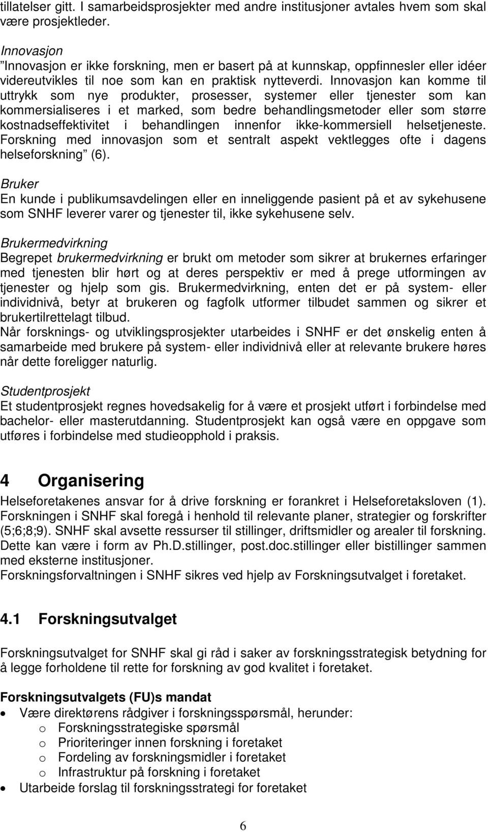 Innovasjon kan komme til uttrykk som nye produkter, prosesser, systemer eller tjenester som kan kommersialiseres i et marked, som bedre behandlingsmetoder eller som større kostnadseffektivitet i