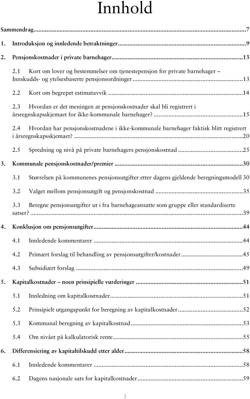 3 Hvordan er det meningen at pensjonskostnader skal bli registrert i årsregnskapsskjemaet for ikke-kommunale barnehager?...15 2.