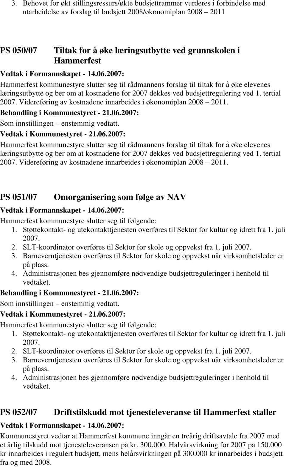 tertial 2007. Videreføring av kostnadene innarbeides i økonomiplan 2008 2011. Som innstillingen enstemmig vedtatt.