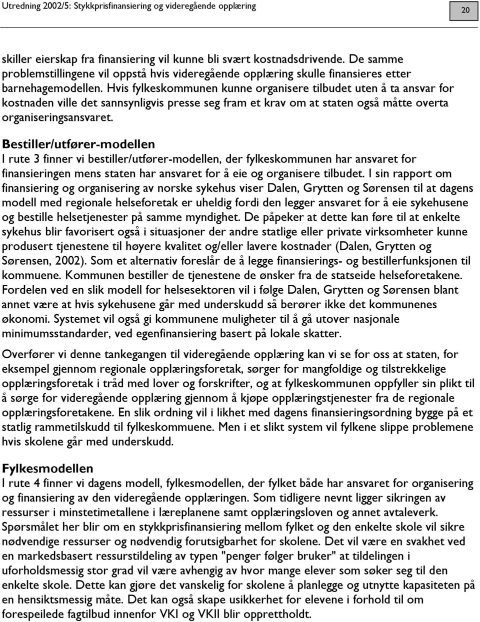 Bestiller/utfører-modellen I rute 3 finner vi bestiller/utfører-modellen, der fylkeskommunen har ansvaret for finansieringen mens staten har ansvaret for å eie og organisere tilbudet.