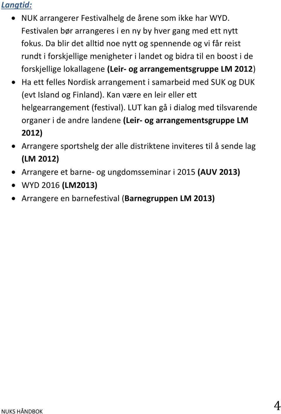 ett felles Nordisk arrangement i samarbeid med SUK og DUK (evt Island og Finland). Kan være en leir eller ett helgearrangement (festival).