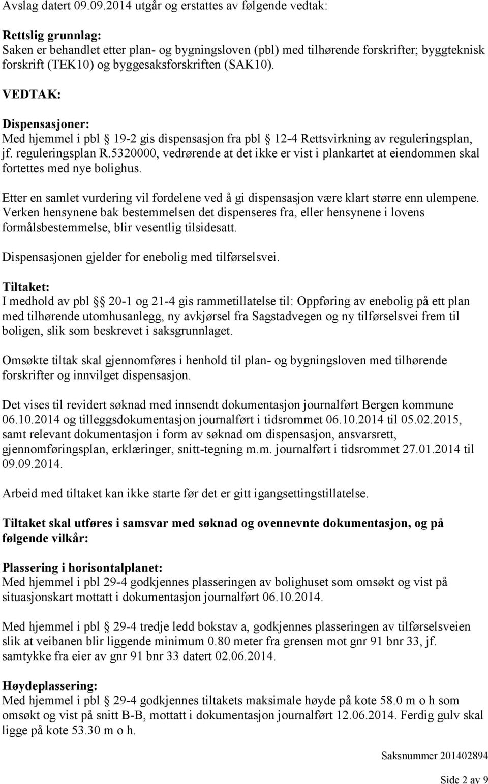 byggesaksforskriften (SAK10). VEDTAK: Dispensasjoner: Med hjemmel i pbl 19-2 gis dispensasjon fra pbl 12-4 Rettsvirkning av reguleringsplan, jf. reguleringsplan R.