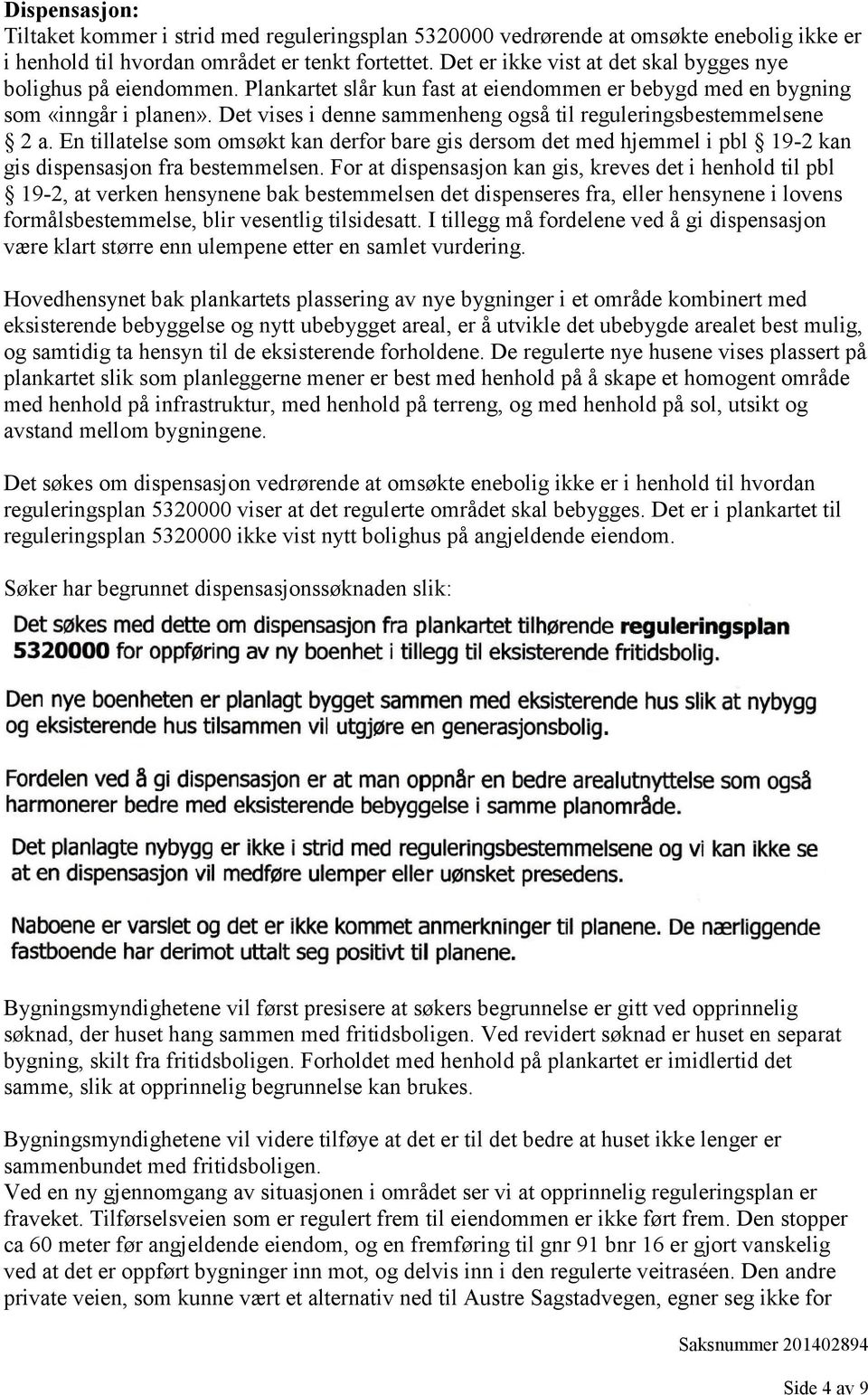 Det vises i denne sammenheng også til reguleringsbestemmelsene 2 a. En tillatelse som omsøkt kan derfor bare gis dersom det med hjemmel i pbl 19-2 kan gis dispensasjon fra bestemmelsen.