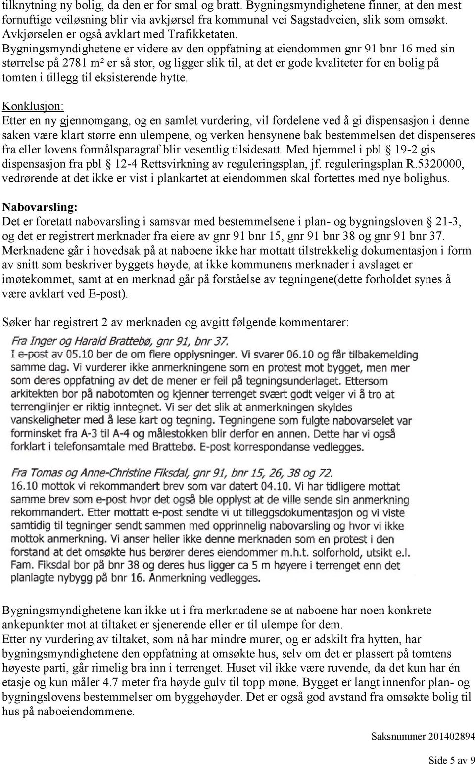 Bygningsmyndighetene er videre av den oppfatning at eiendommen gnr 91 bnr 16 med sin størrelse på 2781 m² er så stor, og ligger slik til, at det er gode kvaliteter for en bolig på tomten i tillegg