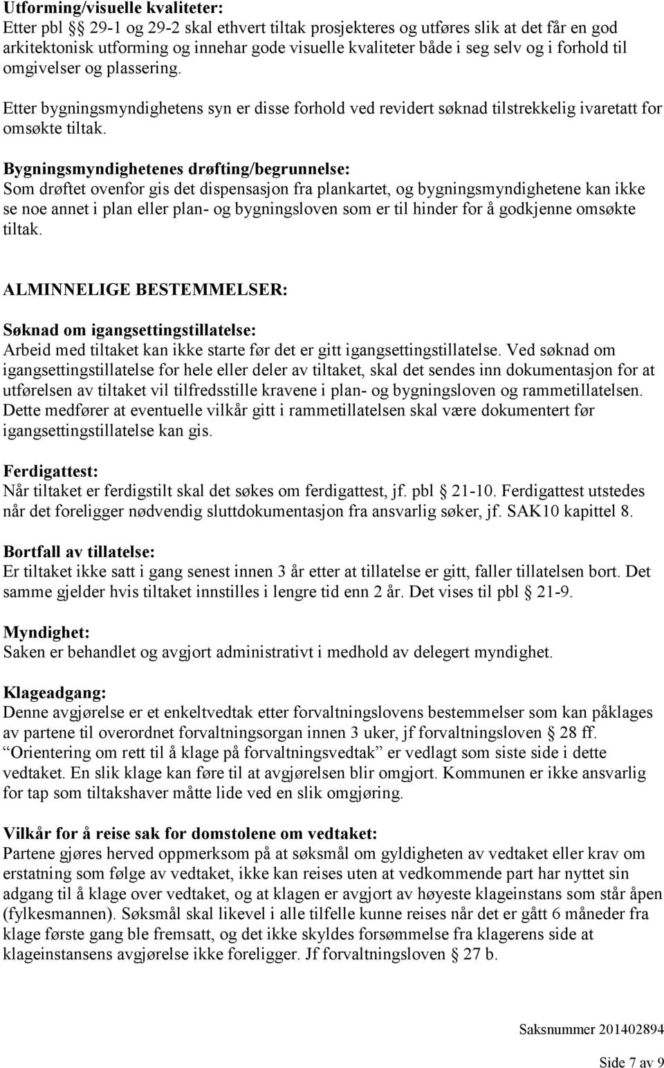 Bygningsmyndighetenes drøfting/begrunnelse: Som drøftet ovenfor gis det dispensasjon fra plankartet, og bygningsmyndighetene kan ikke se noe annet i plan eller plan- og bygningsloven som er til