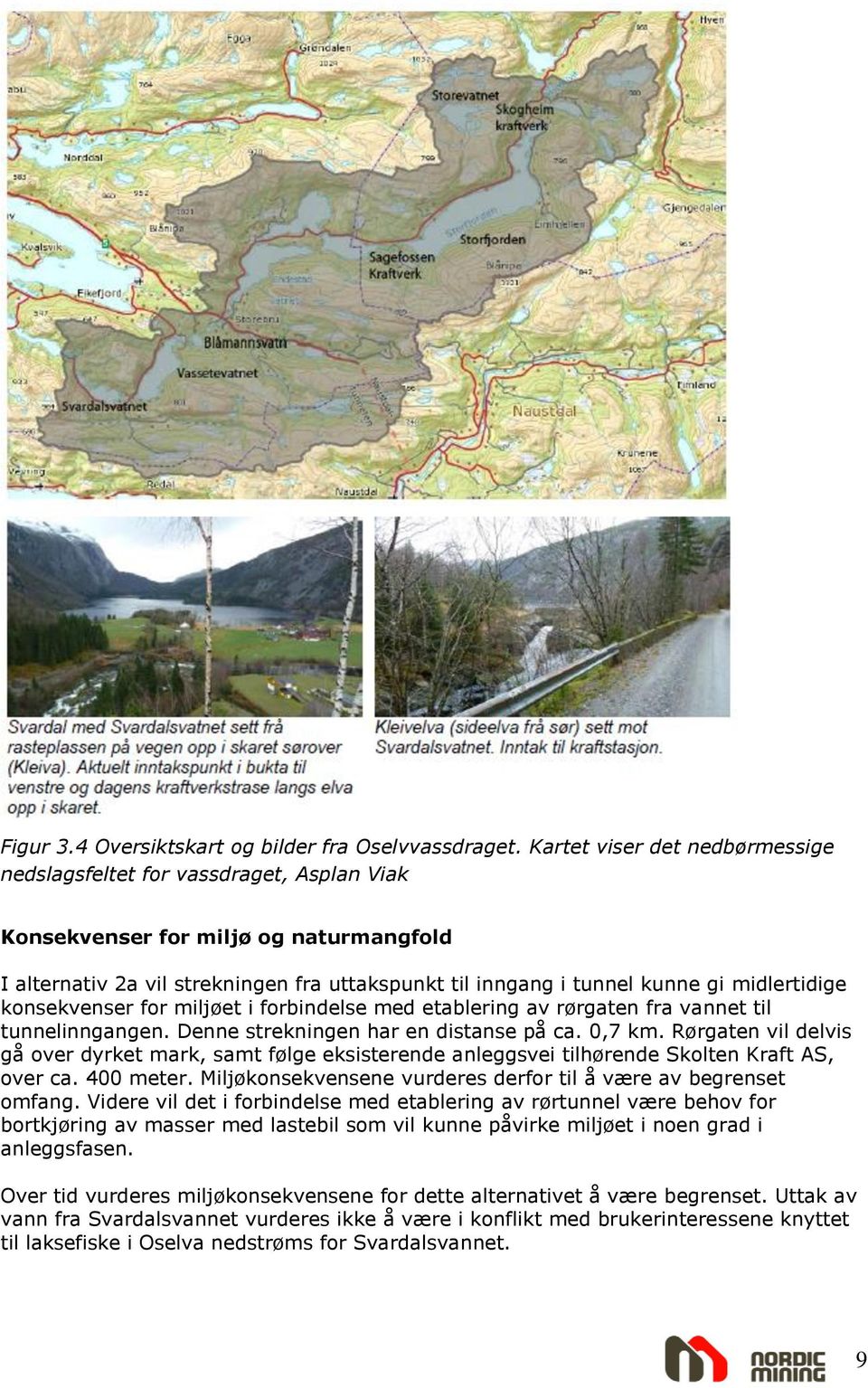 midlertidige konsekvenser for miljøet i forbindelse med etablering av rørgaten fra vannet til tunnelinngangen. Denne strekningen har en distanse på ca. 0,7 km.