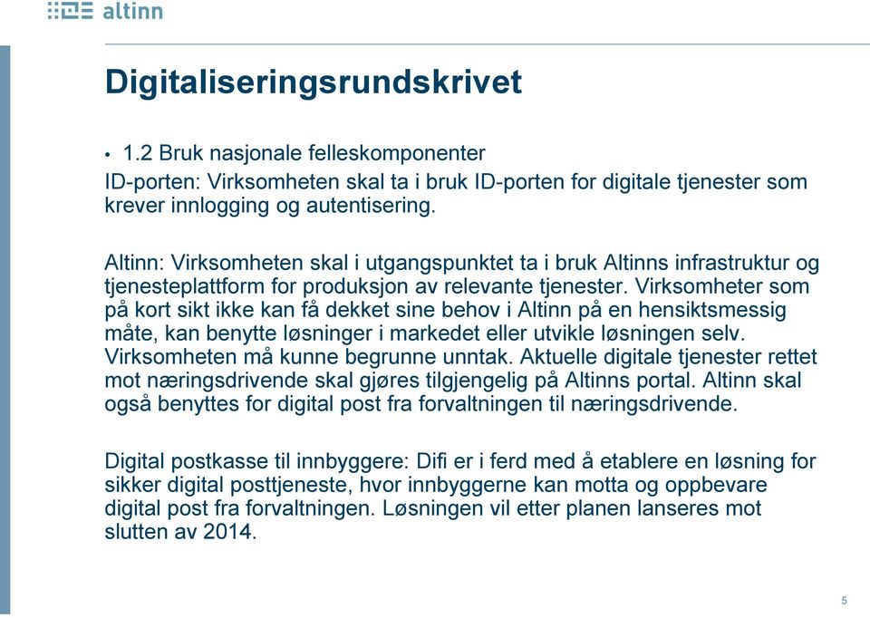 Virksomheter som på kort sikt ikke kan få dekket sine behov i Altinn på en hensiktsmessig måte, kan benytte løsninger i markedet eller utvikle løsningen selv. Virksomheten må kunne begrunne unntak.