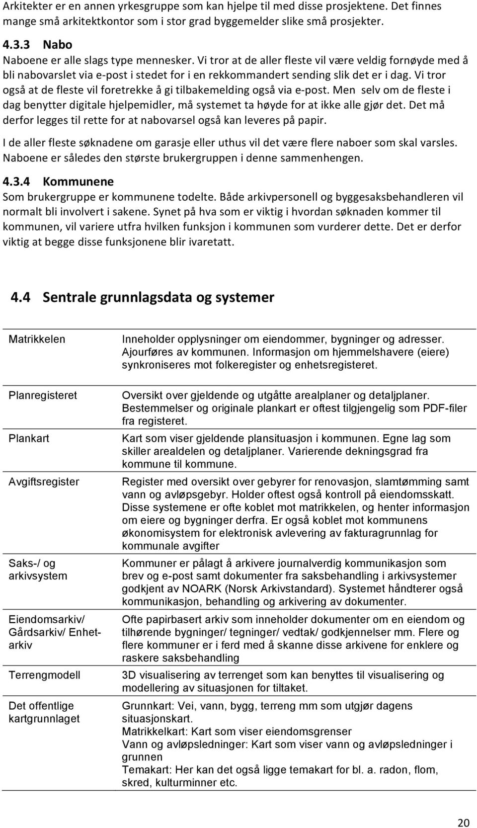 Vi tror også at de fleste vil foretrekke å gi tilbakemelding også via e- post. Men selv om de fleste i dag benytter digitale hjelpemidler, må systemet ta høyde for at ikke alle gjør det.