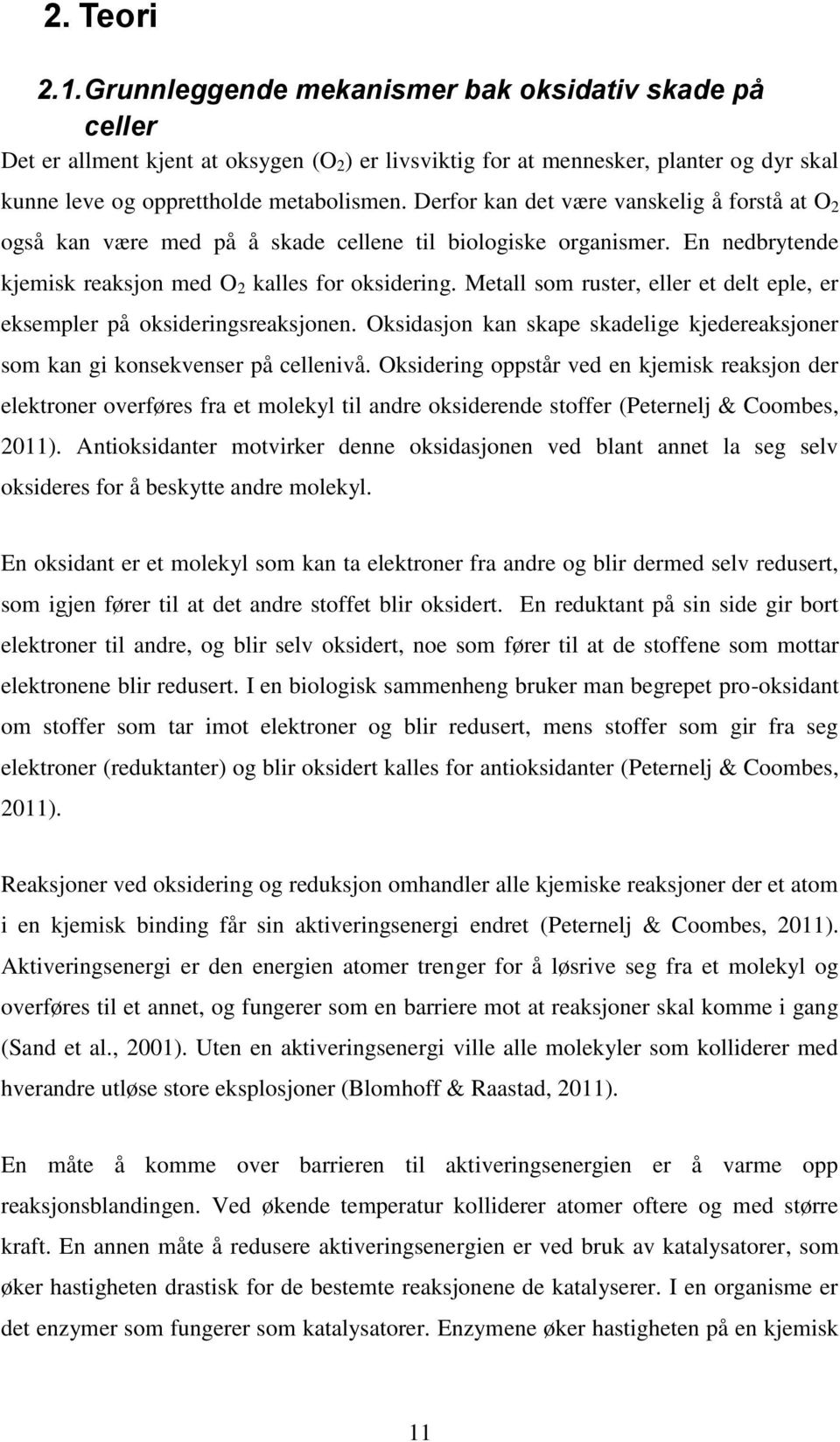 Metall som ruster, eller et delt eple, er eksempler på oksideringsreaksjonen. Oksidasjon kan skape skadelige kjedereaksjoner som kan gi konsekvenser på cellenivå.