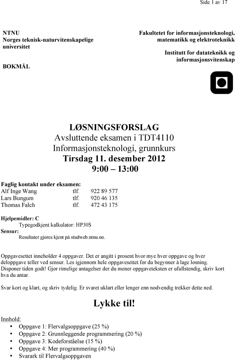 920 46 135 Thomas Falch tlf. 472 43 175 Hjelpemidler: C Typegodkjent kalkulator: HP30S Sensur: Resultater gjøres kjent på studweb.ntnu.no. Oppgavesettet inneholder 4 oppgaver.