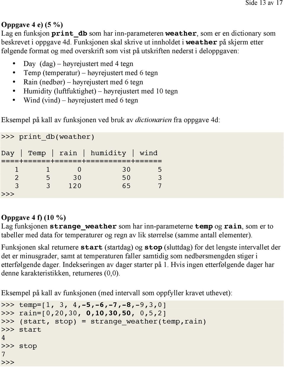 høyrejustert med 6 tegn Rain (nedbør) høyrejustert med 6 tegn Humidity (luftfuktighet) høyrejustert med 10 tegn Wind (vind) høyrejustert med 6 tegn Eksempel på kall av funksjonen ved bruk av