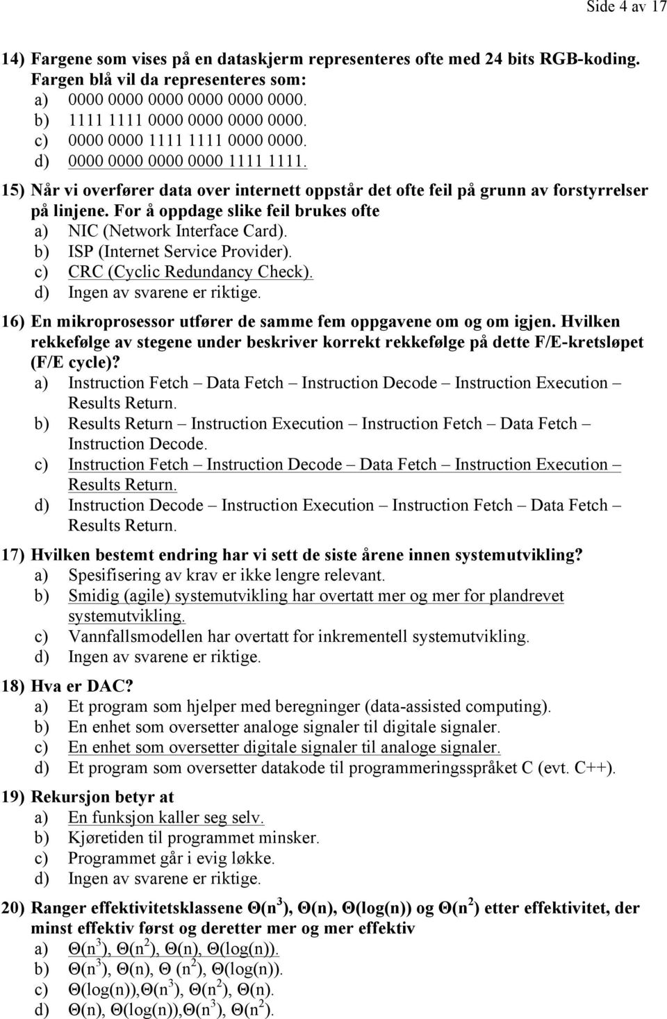 For å oppdage slike feil brukes ofte a) NIC (Network Interface Card). b) ISP (Internet Service Provider). c) CRC (Cyclic Redundancy Check).