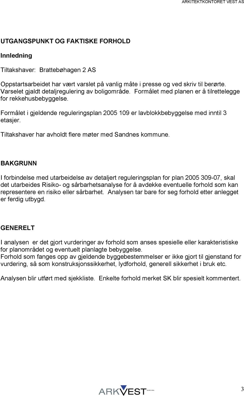 Formålet i gjeldende reguleringsplan 2005 109 er lavblokkbebyggelse med inntil 3 etasjer. Tiltakshaver har avholdt flere møter med Sandnes kommune.