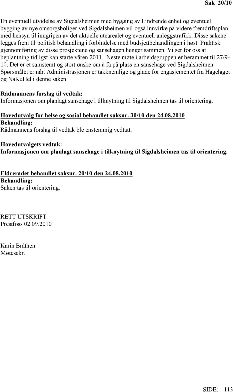 Praktisk gjennomføring av disse prosjektene og sansehagen henger sammen. Vi ser for oss at beplantning tidligst kan starte våren 2011. Neste møte i arbeidsgruppen er berammet til 27/9-10.