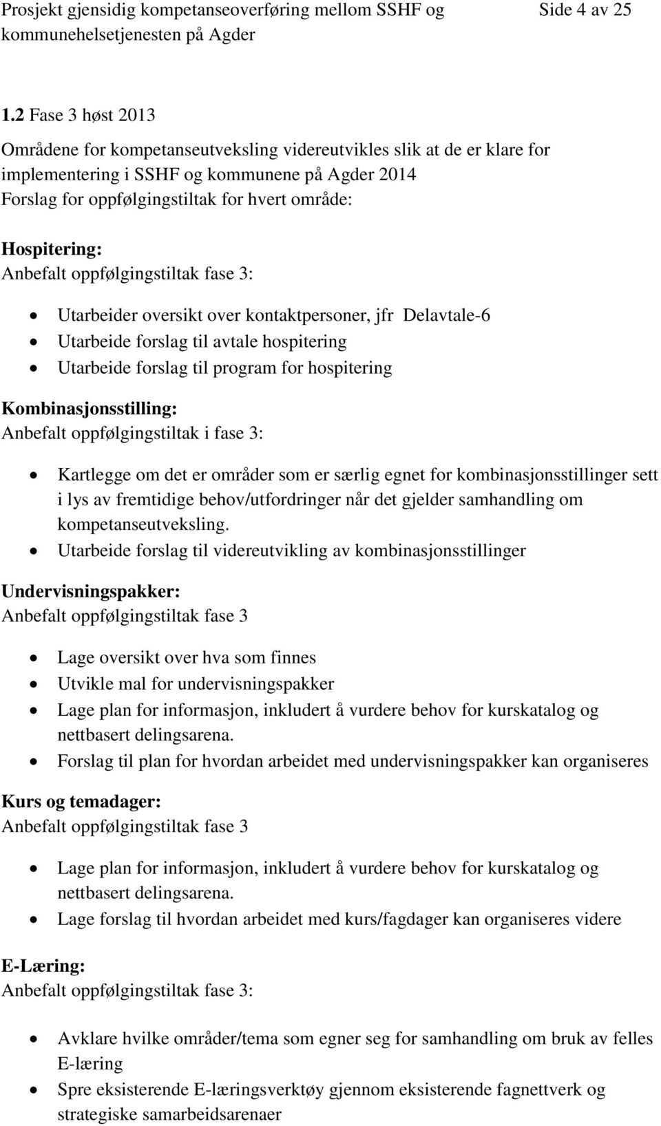 Hospitering: Anbefalt oppfølgingstiltak fase 3: Utarbeider oversikt over kontaktpersoner, jfr Delavtale-6 Utarbeide forslag til avtale hospitering Utarbeide forslag til program for hospitering