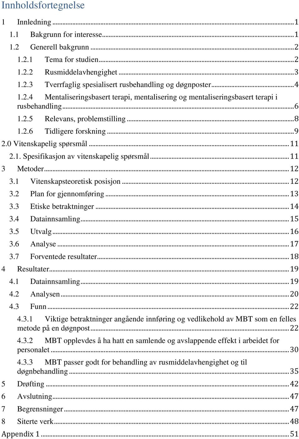 0 Vitenskapelig spørsmål... 11 2.1. Spesifikasjon av vitenskapelig spørsmål... 11 3 Metoder... 12 3.1 Vitenskapsteoretisk posisjon... 12 3.2 Plan for gjennomføring... 13 3.3 Etiske betraktninger.