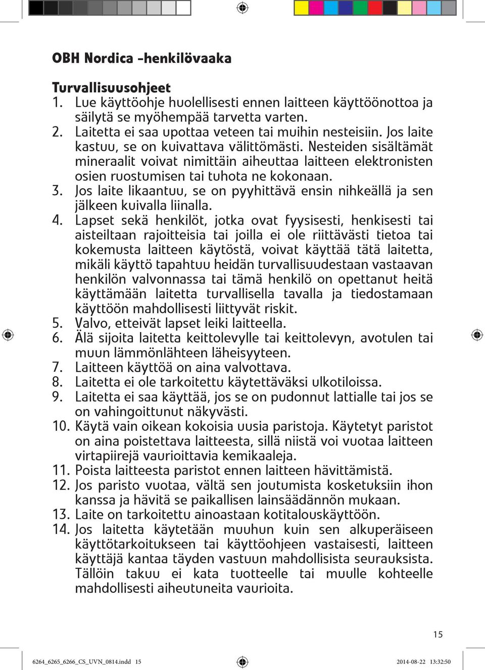 Nesteiden sisältämät mineraalit voivat nimittäin aiheuttaa laitteen elektronisten osien ruostumisen tai tuhota ne kokonaan. 3.