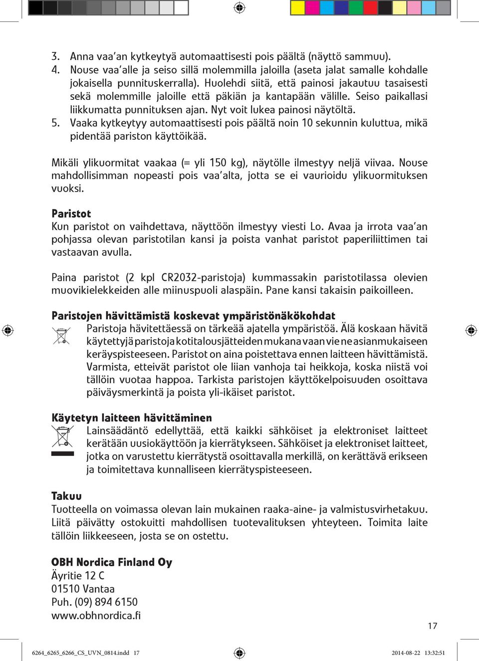 Vaaka kytkeytyy automaattisesti pois päältä noin 10 sekunnin kuluttua, mikä pidentää pariston käyttöikää. Mikäli ylikuormitat vaakaa (= yli 150 kg), näytölle ilmestyy neljä viivaa.