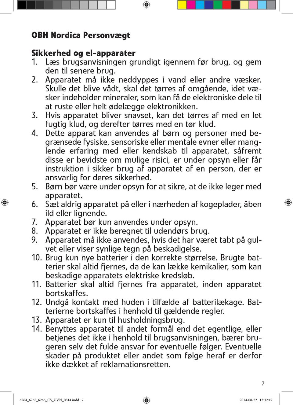 Hvis apparatet bliver snavset, kan det tørres af med en let fugtig klud, og derefter tørres med en tør klud. 4.