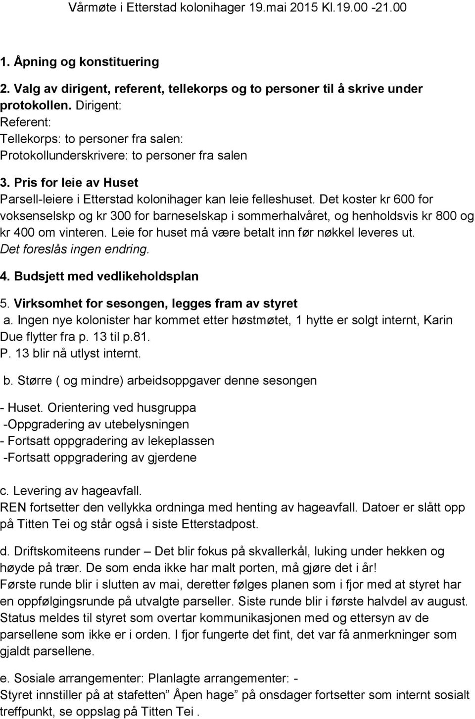 Det koster kr 600 for voksenselskp og kr 300 for barneselskap i sommerhalvåret, og henholdsvis kr 800 og kr 400 om vinteren. Leie for huset må være betalt inn før nøkkel leveres ut.