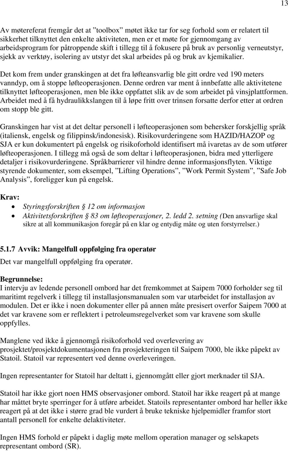 Det kom frem under granskingen at det fra løfteansvarlig ble gitt ordre ved 190 meters vanndyp, om å stoppe løfteoperasjonen.