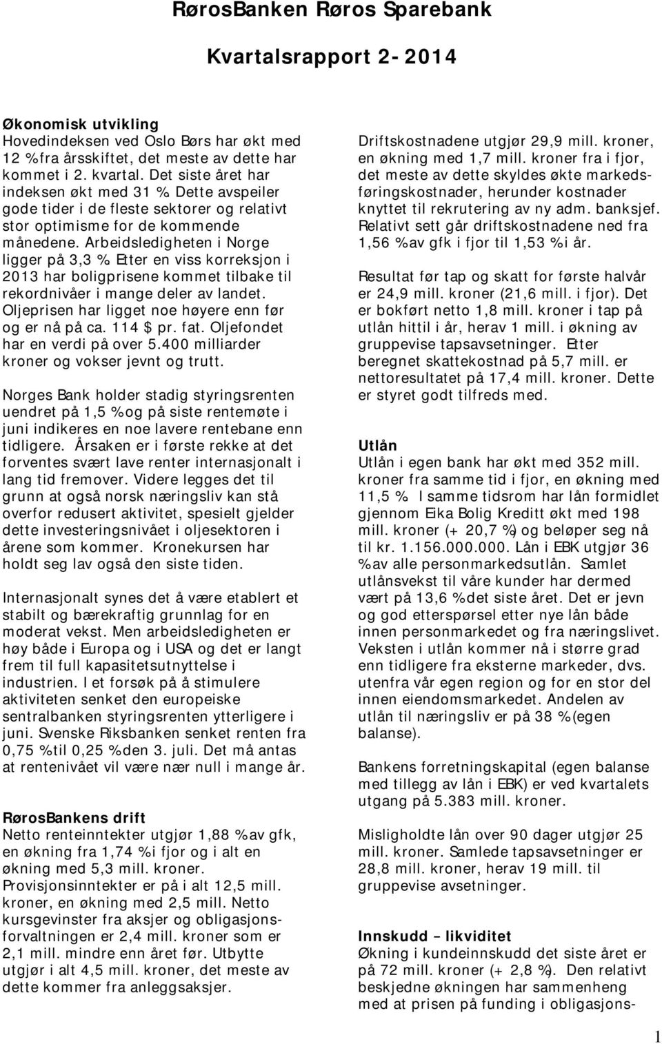 Etter en viss korreksjon i 2013 har boligprisene kommet tilbake til rekordnivåer i mange deler av landet. Oljeprisen har ligget noe høyere enn før og er nå på ca. 114 $ pr. fat.