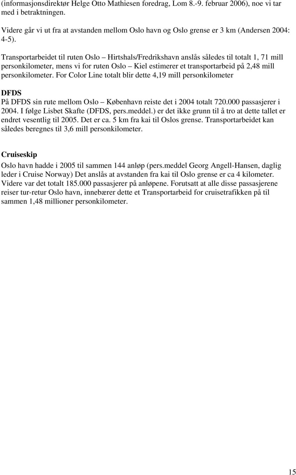 Transportarbeidet til ruten Oslo Hirtshals/Fredrikshavn anslås således til totalt 1, 71 mill personkilometer, mens vi for ruten Oslo Kiel estimerer et transportarbeid på 2,48 mill personkilometer.