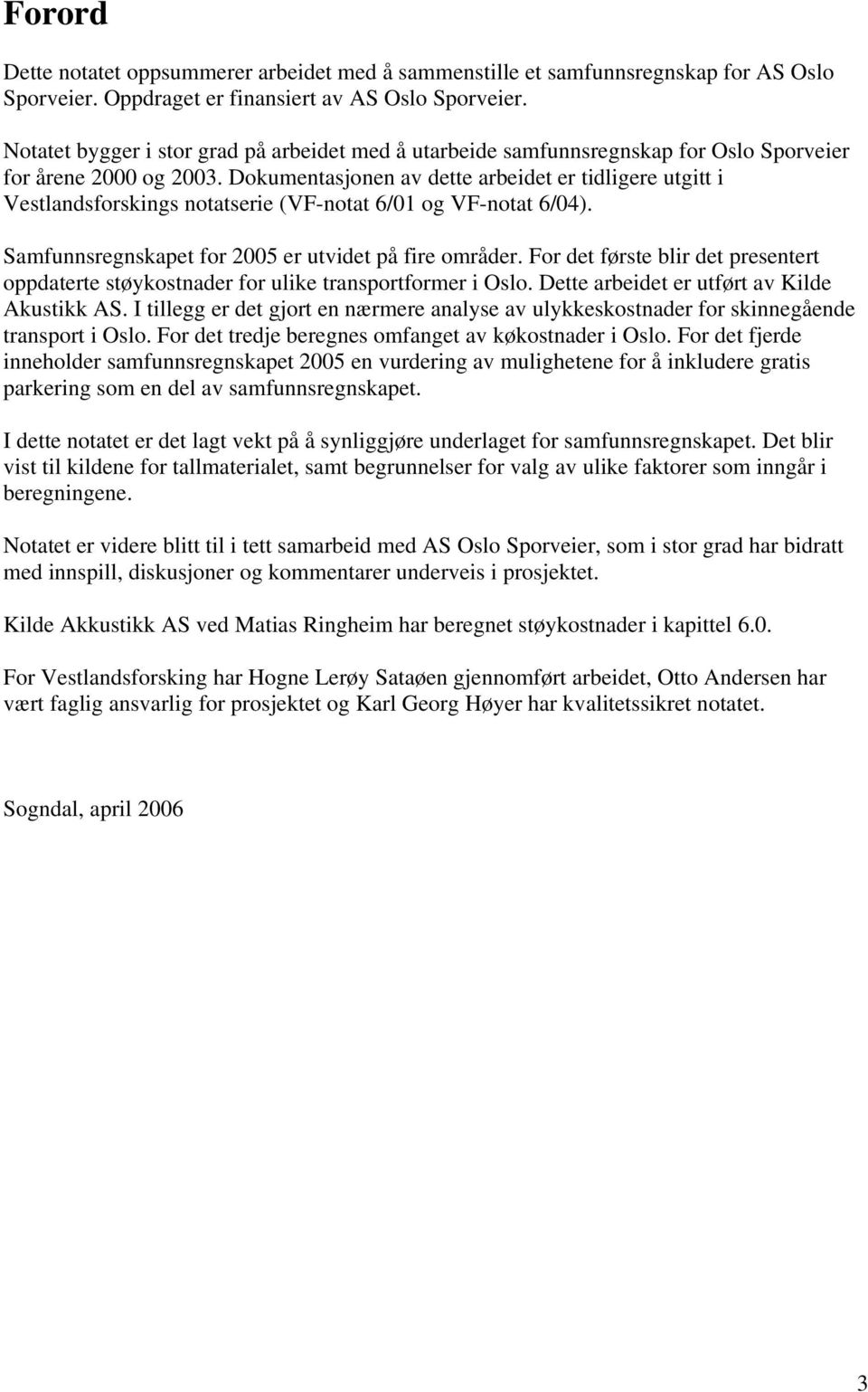 Dokumentasjonen av dette arbeidet er tidligere utgitt i Vestlandsforskings notatserie (VF-notat 6/01 og VF-notat 6/04). Samfunnsregnskapet for 2005 er utvidet på fire områder.