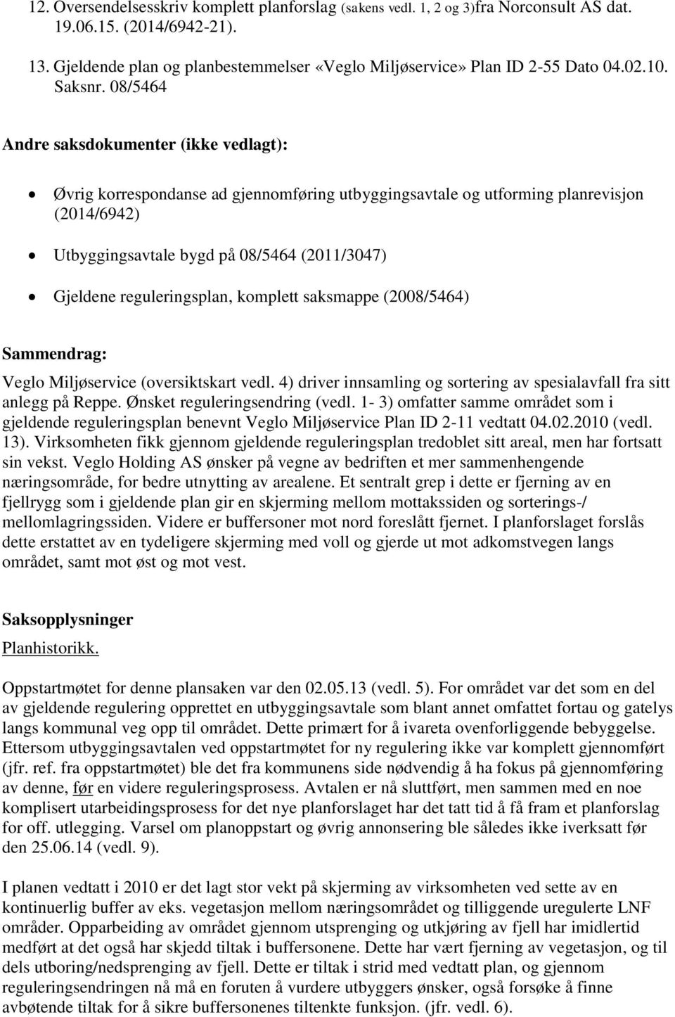 08/5464 Andre saksdokumenter (ikke vedlagt): Øvrig korrespondanse ad gjennomføring utbyggingsavtale og utforming planrevisjon (2014/6942) Utbyggingsavtale bygd på 08/5464 (2011/3047) Gjeldene