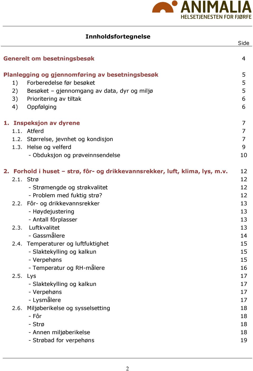 Forhold i huset strø, fôr- og drikkevannsrekker, luft, klima, lys, m.v. 12 2.1. Strø 12 - Strømengde og strøkvalitet 12 - Problem med fuktig strø? 12 2.2. Fôr- og drikkevannsrekker 13 - Høydejustering 13 - Antall fôrplasser 13 2.