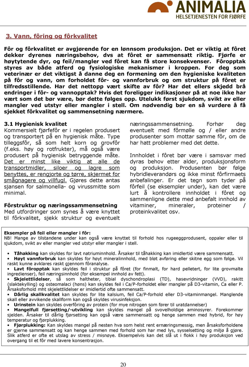 For deg som veterinær er det viktigst å danne deg en formening om den hygieniske kvaliteten på fôr og vann, om forholdet fôr- og vannforbruk og om struktur på fôret er tilfredsstillende.
