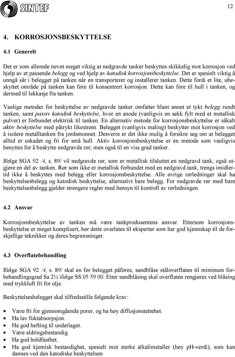 Det er spesielt viktig å unngå sår i belegget på tanken når en transporterer og installerer tanken. Dette fordi et lite, ubeskyttet område på tanken kan føre til konsentrert korrosjon.